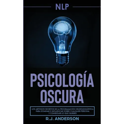 Pnl: Psicología Oscura - Los métodos secretos de la programación neurolingüística para dominar e influenciar sobre cualquier persona y conseguir lo qu
