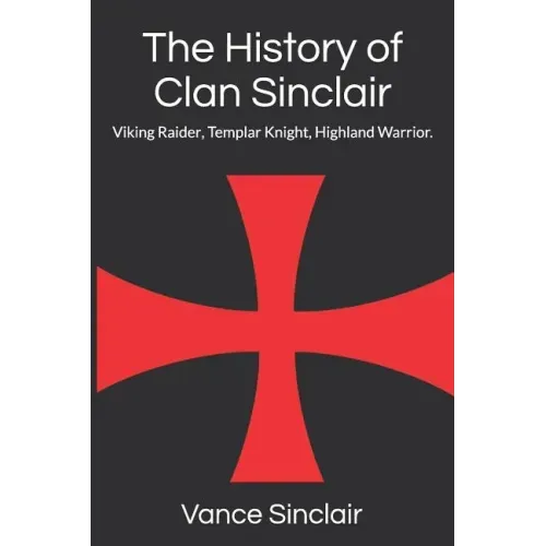 THe History of Clan Sinclair: Viking Raider, Templar Knight, Highland Warrior.