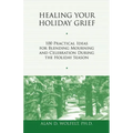 Healing Your Holiday Grief: 100 Practical Ideas for Blending Mourning and Celebration During the Holiday Season