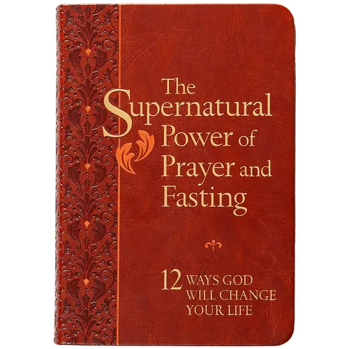 The Supernatural Power of Prayer and Fasting: 12 Ways God Will Change Your Life