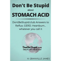 Don't Be Stupid about Stomach Acid: DontBeStupid.club answers to Reflux, GERD, Heartburn ... or whatever you call it.