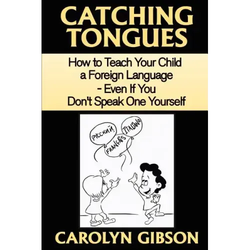 Catching Tongues: How to Teach Your Child a Foreign Language, Even If You Don't Speak One Yourself