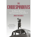 The Correspondents: Six Women Writers on the Front Lines of World War II