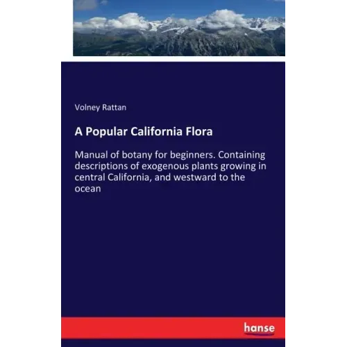 A Popular California Flora: Manual of botany for beginners. Containing descriptions of exogenous plants growing in central California, and westward to