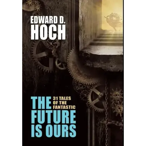The Future Is Ours: The Collected Science Fiction of Edward D. Hoch