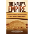 The Maurya Empire: A Captivating Guide to the Most Expansive Empire in Ancient India