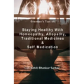 Grandpa's Tips On Staying Healthy with Homeopathy, Allopathy, Traditional Medicines and Self Medication
