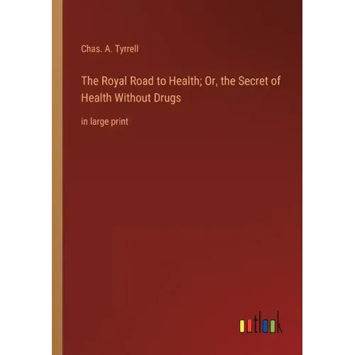 The Royal Road to Health; Or, the Secret of Health Without Drugs: in large print