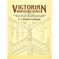 Victorian Architectural Details: Designs for Over 700 Stairs, Mantels, Doors, Windows, Cornices, Porches, and Other Decorative Elements