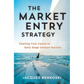The Market Entry Strategy: Charting Your Course To Early Stage Venture Success