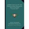 A Brief Sketch of the Zoroastrian Religion and Customs: An Essay (1893)