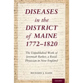 Diseases in the District of Maine 1772 - 1820: The Unpublished Work of Jeremiah Barker, a Rural Physician in New England