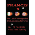 Francis X: The Lethal Revenge of an Irish American Terrorist.