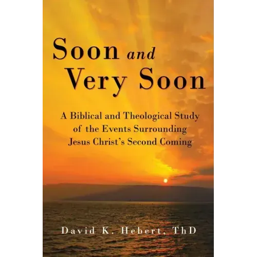 Soon and Very Soon: A Biblical and Theological Study of the Events Surrounding Jesus Christ's Second Coming