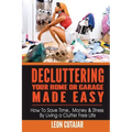Decluttering Your Home Or Garage Made Easy: How To Save Time, Money & Stress By Living a Clutter Free Life