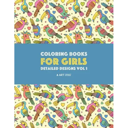 Coloring Books For Girls: Detailed Designs Vol 1: Advanced Coloring Pages For Older Girls & Teenagers; Zendoodle Flowers, Birds, Butterflies, He
