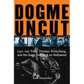 Dogme Uncut: Lars Von Trier, Thomas Vinterberg, and the Gang That Took on Hollywood