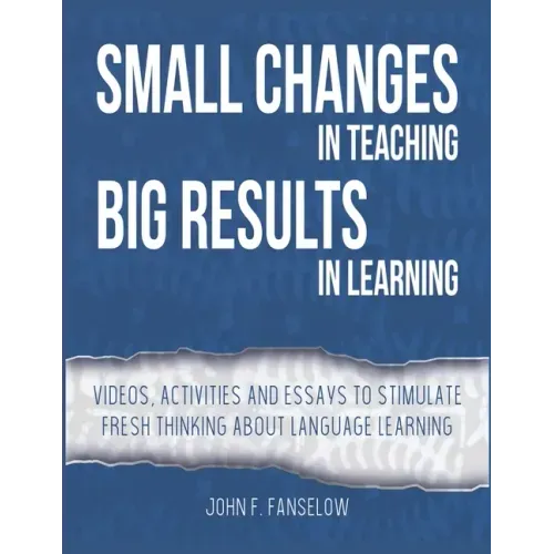 Small Changes in Teaching Big Results in Learning: Videos, activities and essays to stimulate fresh thinking about language learning and teaching