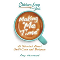 Chicken Soup for the Soul: Making Me Time: 101 Stories about Self-Care and Balance