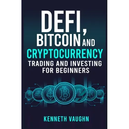 Defi, Bitcoin and Cryptocurrency Trading and Investing for Beginners: Utilizing Decentralized Finance, Binance Trading, Tax Strategies, and Technical