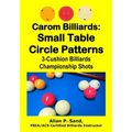 Carom Billiards: Small Table Circle Patterns: 3-Cushion Billiards Championship Shots