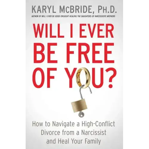 Will I Ever Be Free of You?: How to Navigate a High-Conflict Divorce from a Narcissist and Heal Your Family