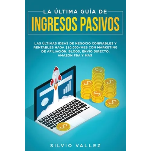 La última guía de ingresos pasivos: Las últimas ideas de negocios confiables y rentables gana $10,000/mes con marketing de afiliación, blogs, envío di