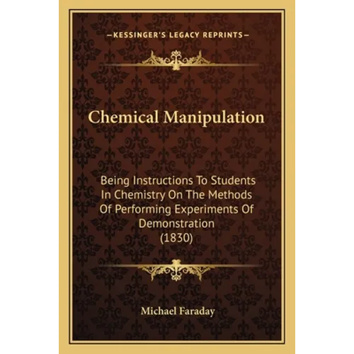 Chemical Manipulation: Being Instructions To Students In Chemistry On The Methods Of Performing Experiments Of Demonstration (1830)