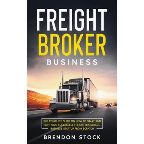 Freight Broker Business: The Complete Guide on How to Start and Run Your Successful Frеіght Вrоkеrаgе В
