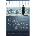 God, Why Won't You Talk To Me?: From Silence To Hearing God Every Day
