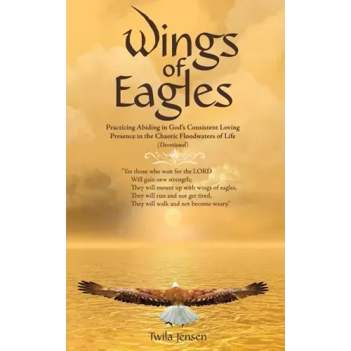 Wings of Eagles: Practicing Abiding in God'S Consistent Loving Presence in the Chaotic Floodwaters of Life (Devotional)
