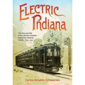 Electric Indiana: The Rise and Fall of the World's Greatest Interurban Railway Center, 1893-1941