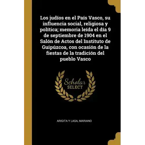 Los judíos en el País Vasco, su influencia social, religiosa y política; memoria leída el día 9 de septiembre de 1904 en el Salón de Actos del Institu