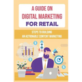 A Guide On Digital Marketing For Retail: Steps To Building An Actionable Content Marketing: Successful Content Marketing