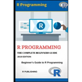 R Programming: A Beginner's Guide to Data Visualization, Statistical Analysis and Programming in R.