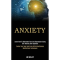 Anxiety: Learn How to Overcome Fear and Depression Using Self Healing and Hypnosis (Evolve Your Soul and Brain With Mindfulness Meditations Techniques