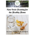 Non-Toxic Cleaning for the Healthy Home: Save Money, Simplify Your Life, and Improve Your Health