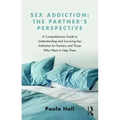 Sex Addiction: The Partner's Perspective: A Comprehensive Guide to Understanding and Surviving Sex Addiction for Partners and Those Who Want to Help T