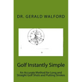 Golf Instantly Simple: An Accurate Method for Long and Straight Golf Shots and Putting Strokes