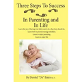Three Steps to Success in Parenting and in Life: Learn the Joy of Having Your Kids Want to Do What They Should Do. Learn How to Prevent Teenage Rebell