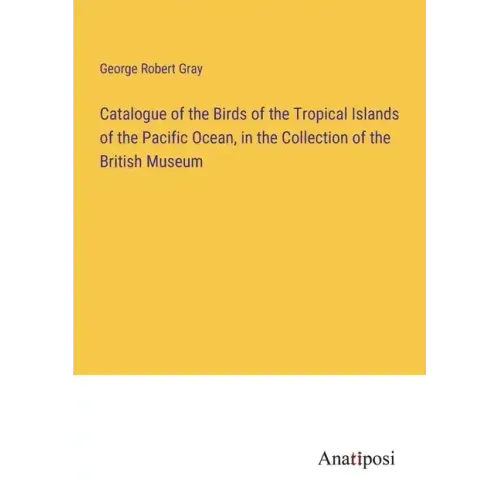 Catalogue of the Birds of the Tropical Islands of the Pacific Ocean, in the Collection of the British Museum