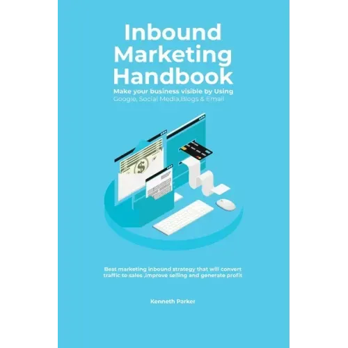 Inbound Marketing Handbook Make your business visible Using Google, Social Media, Blogs & Email. Best marketing inbound strategy that will convert tra