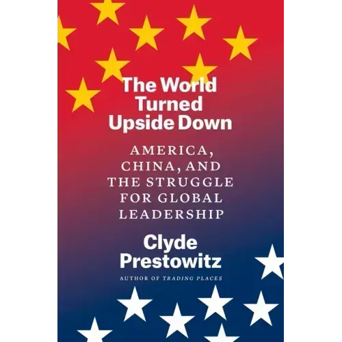 The World Turned Upside Down: America, China, and the Struggle for Global Leadership