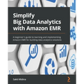 Simplify Big Data Analytics with Amazon EMR: A beginner's guide to learning and implementing Amazon EMR for building data analytics solutions