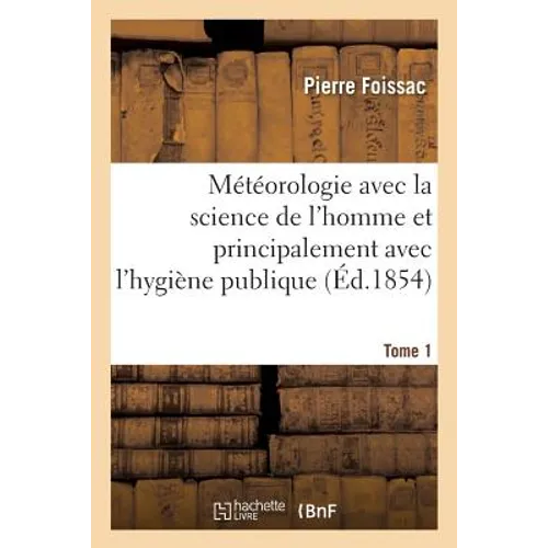 Météorologie Avec La Science de l'Homme Et Principalement Avec l'Hygiène Publique. Tome 1