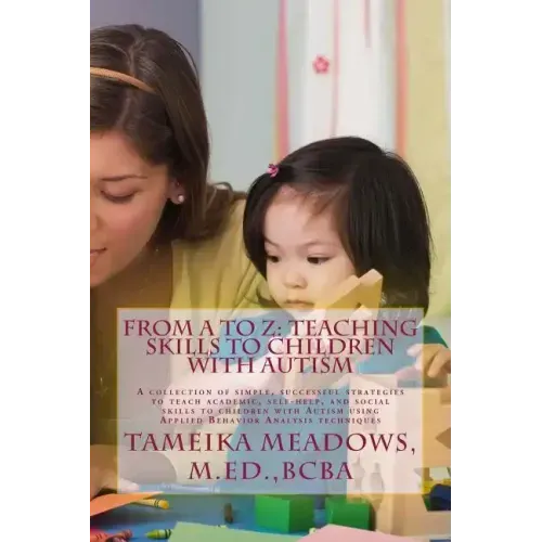 From A to Z: Teaching Skills to Children with Autism: A collection of simple, successful strategies to teach academic, self-help, a