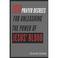 100 Prayer Decrees for Unleashing the Power of Jesus' Blood