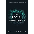The Social Singularity: How decentralization will allow us to transcend politics, create global prosperity, and avoid the robot apocalypse