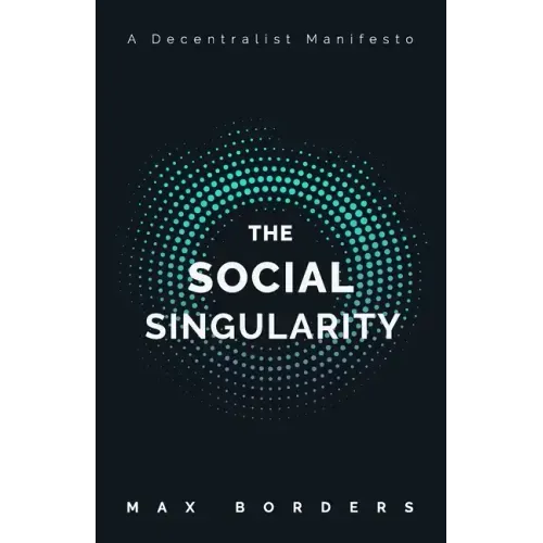 The Social Singularity: How decentralization will allow us to transcend politics, create global prosperity, and avoid the robot apocalypse
