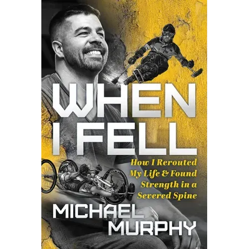 When I Fell: How I Rerouted My Life and Found Strength in a Severed Spine